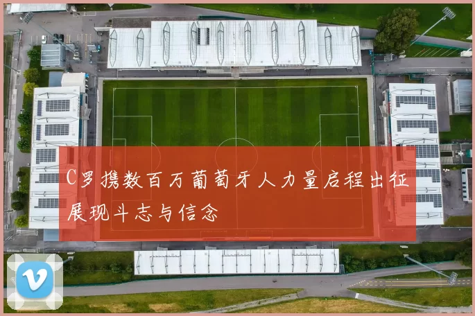 C罗携数百万葡萄牙人力量启程出征展现斗志与信念