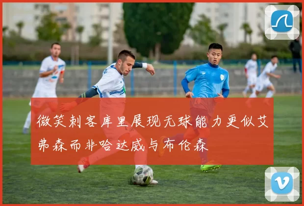 微笑刺客库里展现无球能力更似艾弗森而非哈达威与布伦森